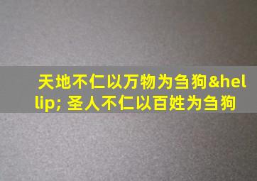 天地不仁以万物为刍狗… 圣人不仁以百姓为刍狗